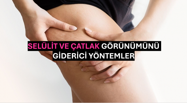 Selülit ve Çatlak Görünümünü Giderici Yöntemler