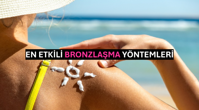 En Etkili Bronzlaşma Yöntemleri